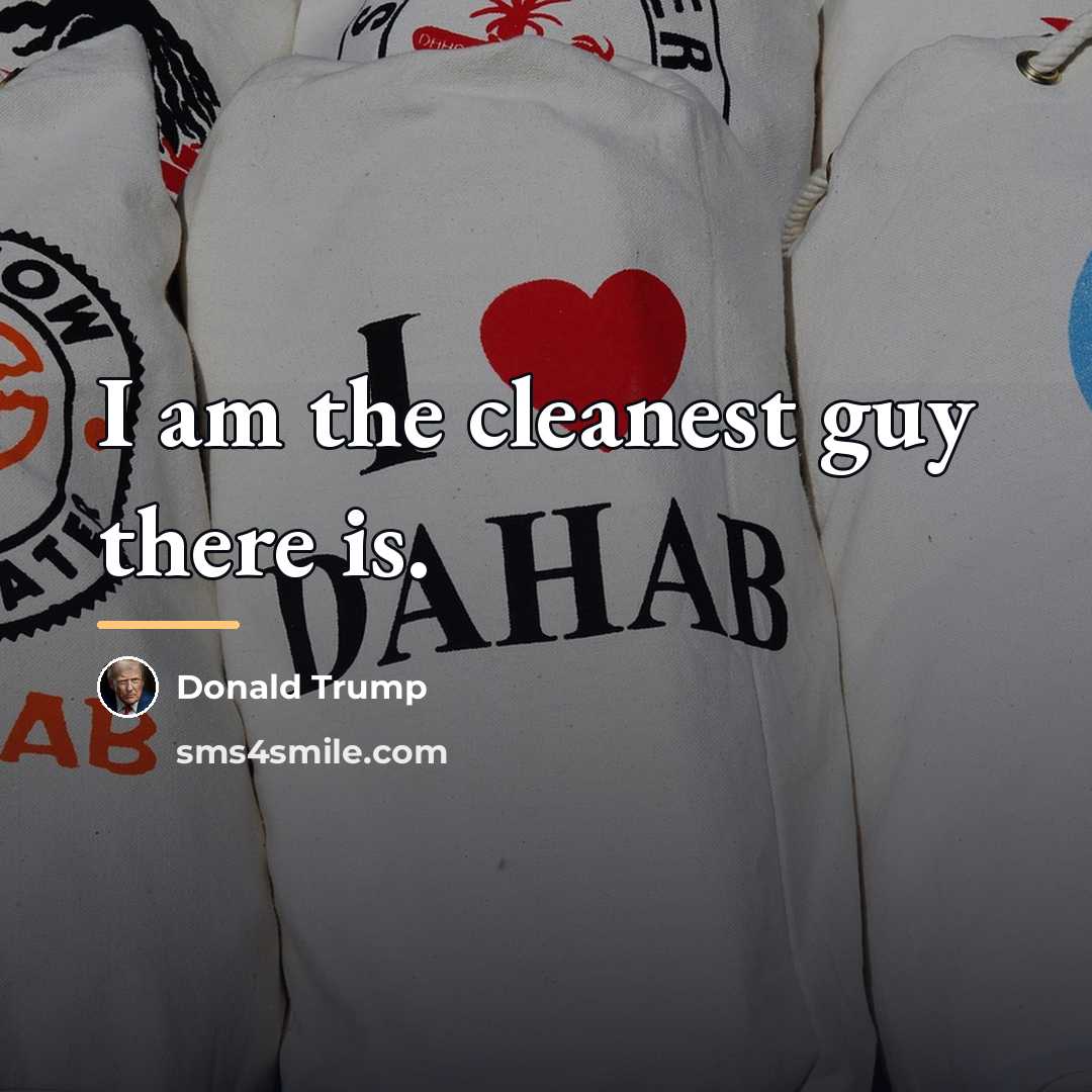 “I am the cleanest guy there is.…” quote by Donald Trump