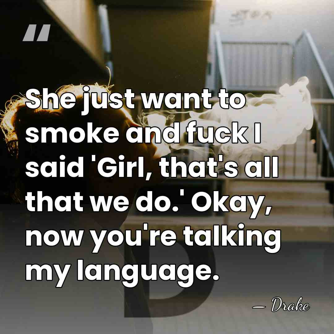 She just want to smoke and fuck I said 'Girl, that's all&hellip; - Drake