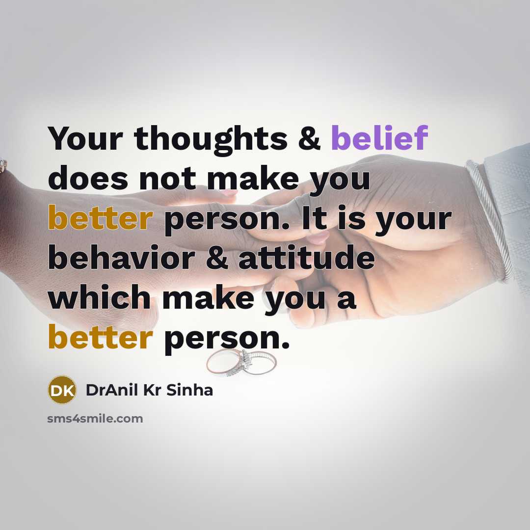 “Your thoughts & belief does not make you better person. It is your behavior & attitude which make you a better person.” quote by DrAnil Kr Sinha