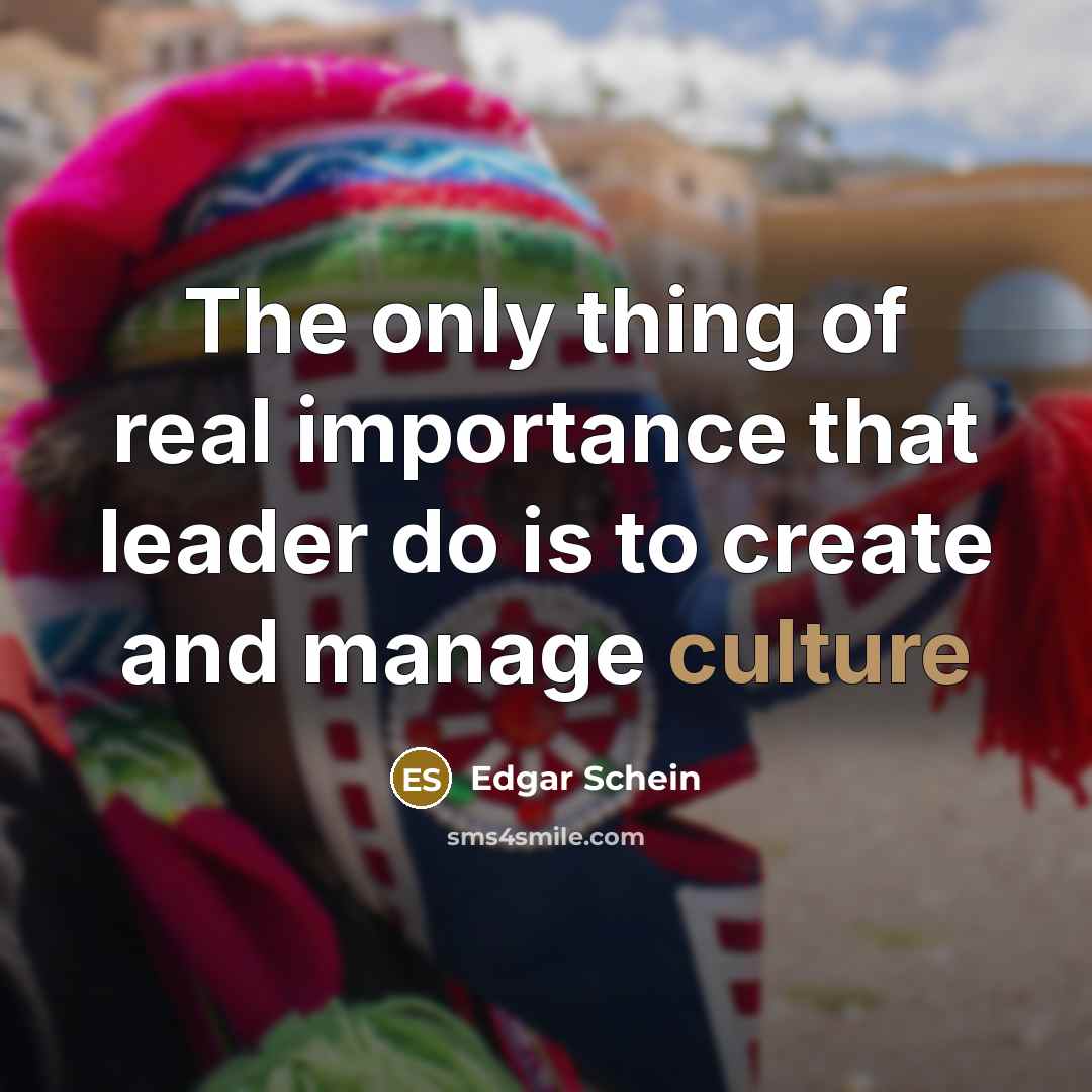 “The only thing of real importance that leader do is…” quote by Edgar Schein