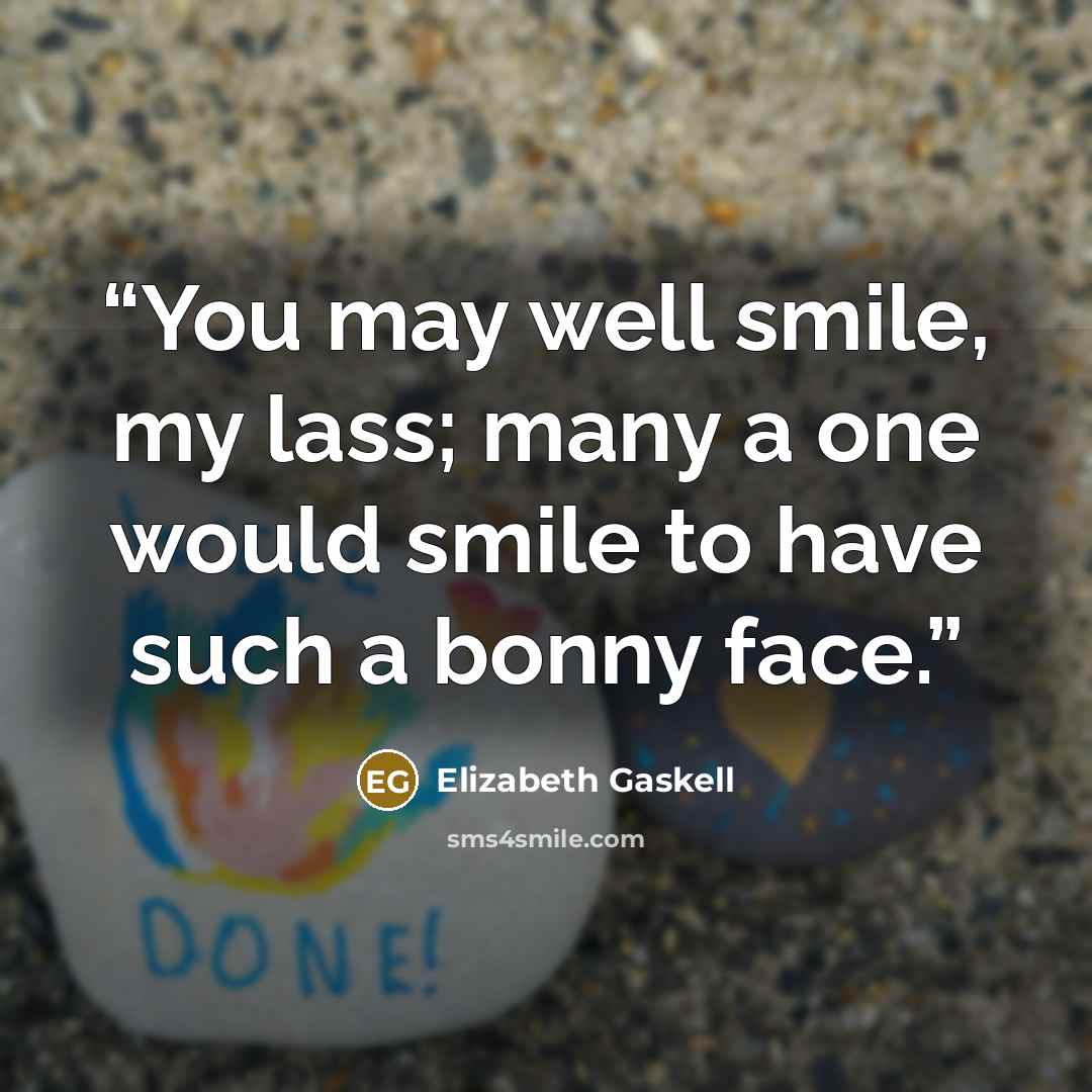 “You may well smile, my lass; many a one would smile to have such a bonny face.” quote by Elizabeth Gaskell