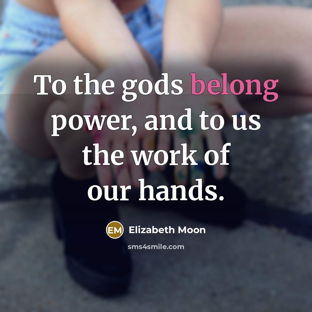 “To the gods belong power, and to us the work…” quote by Elizabeth Moon
