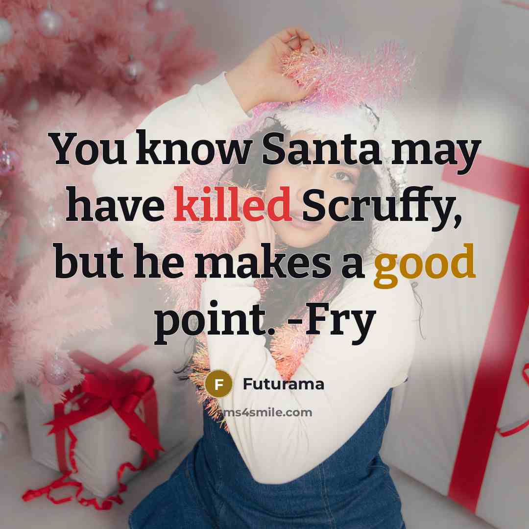 “You know Santa may have killed Scruffy, but he makes…” quote by Futurama