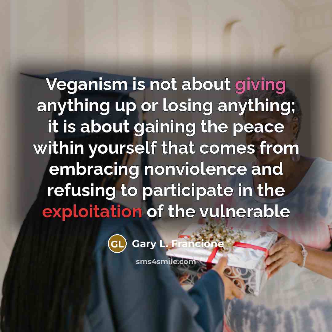 “Veganism is not about giving anything up or losing anything;…” quote by Gary L. Francione