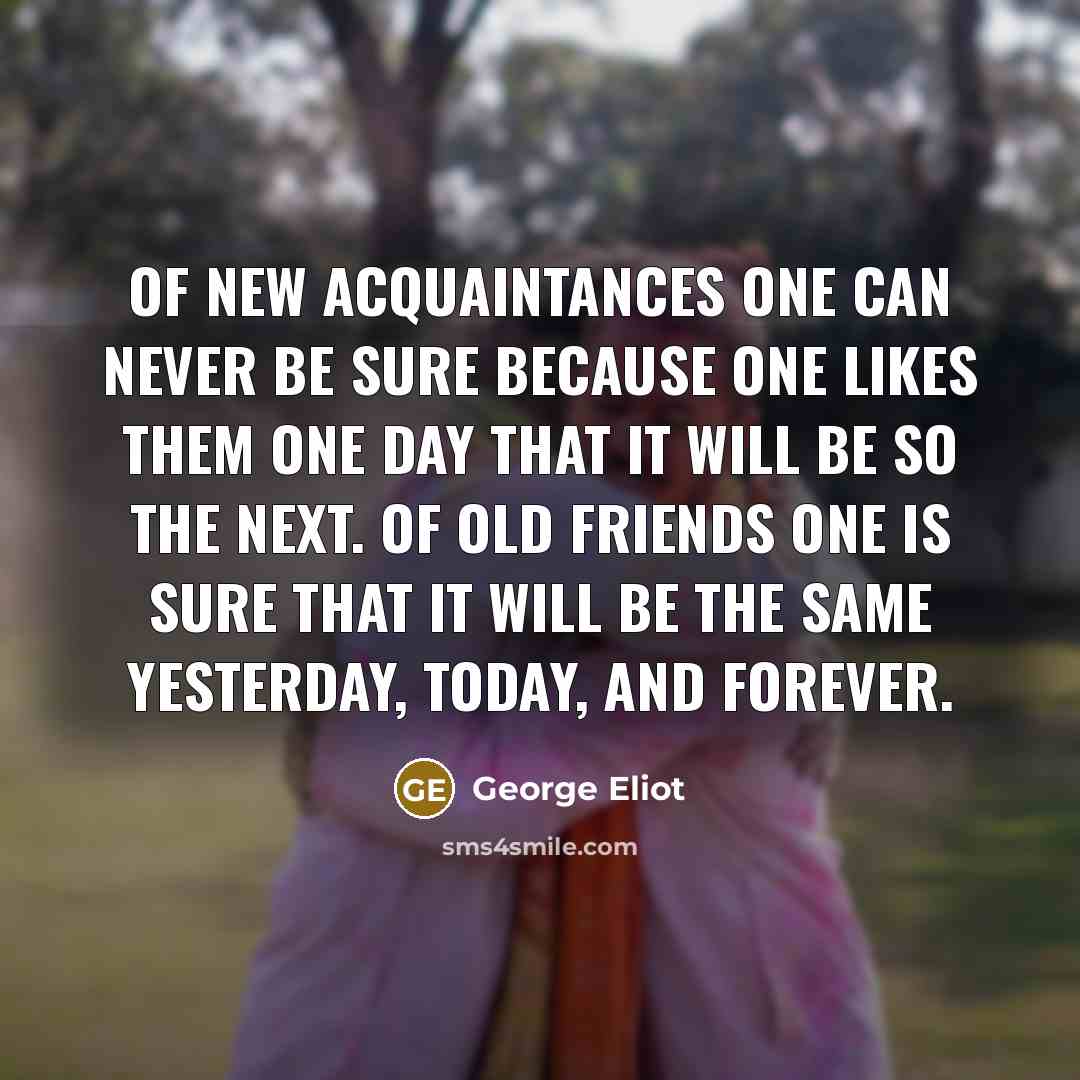 “Of new acquaintances one can never be sure because one…” quote by George Eliot