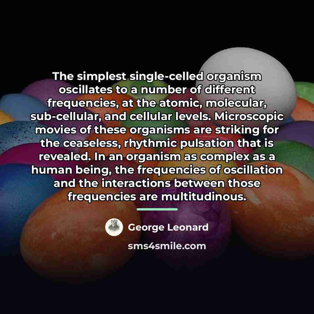 “The simplest single-celled organism oscillates to a number of different…” quote by George Leonard