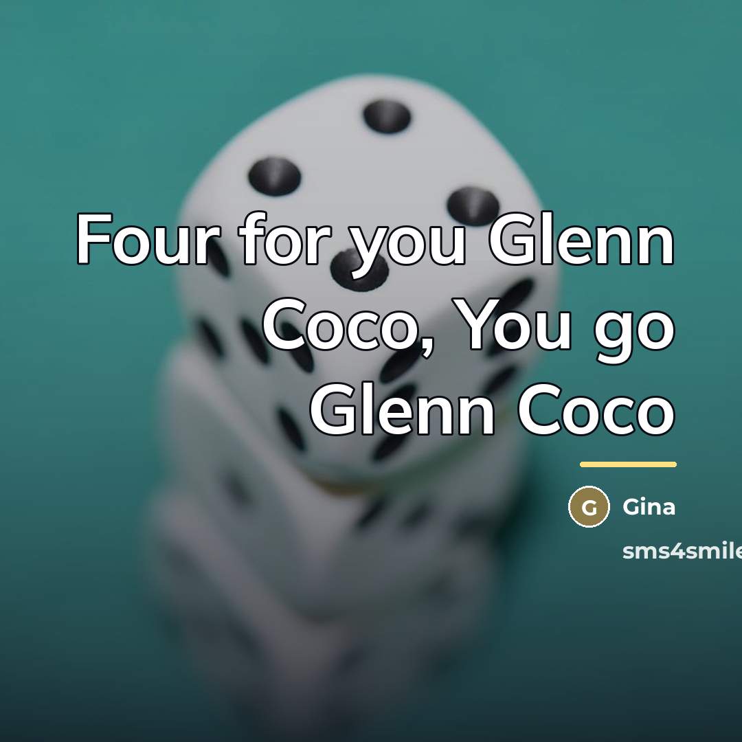 “Four for you Glenn Coco, You go Glenn Coco…” quote by Anonymous