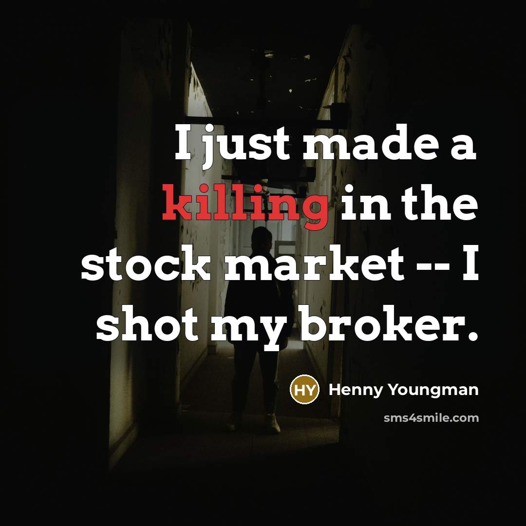 “I just made a killing in the stock market --…” quote by Henny Youngman
