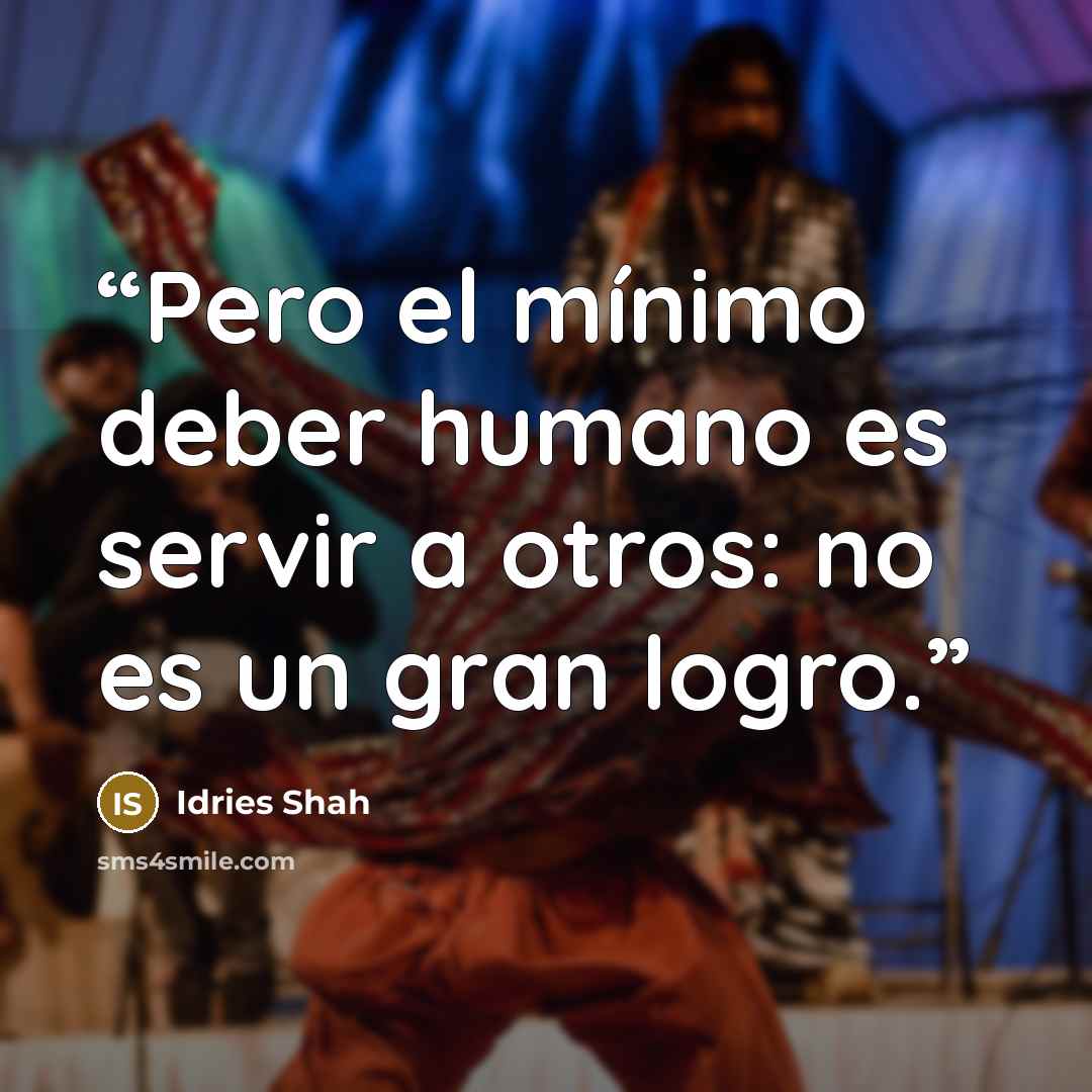 “Pero el mínimo deber humano es servir a otros: no es un gran logro.” quote by Idries Shah