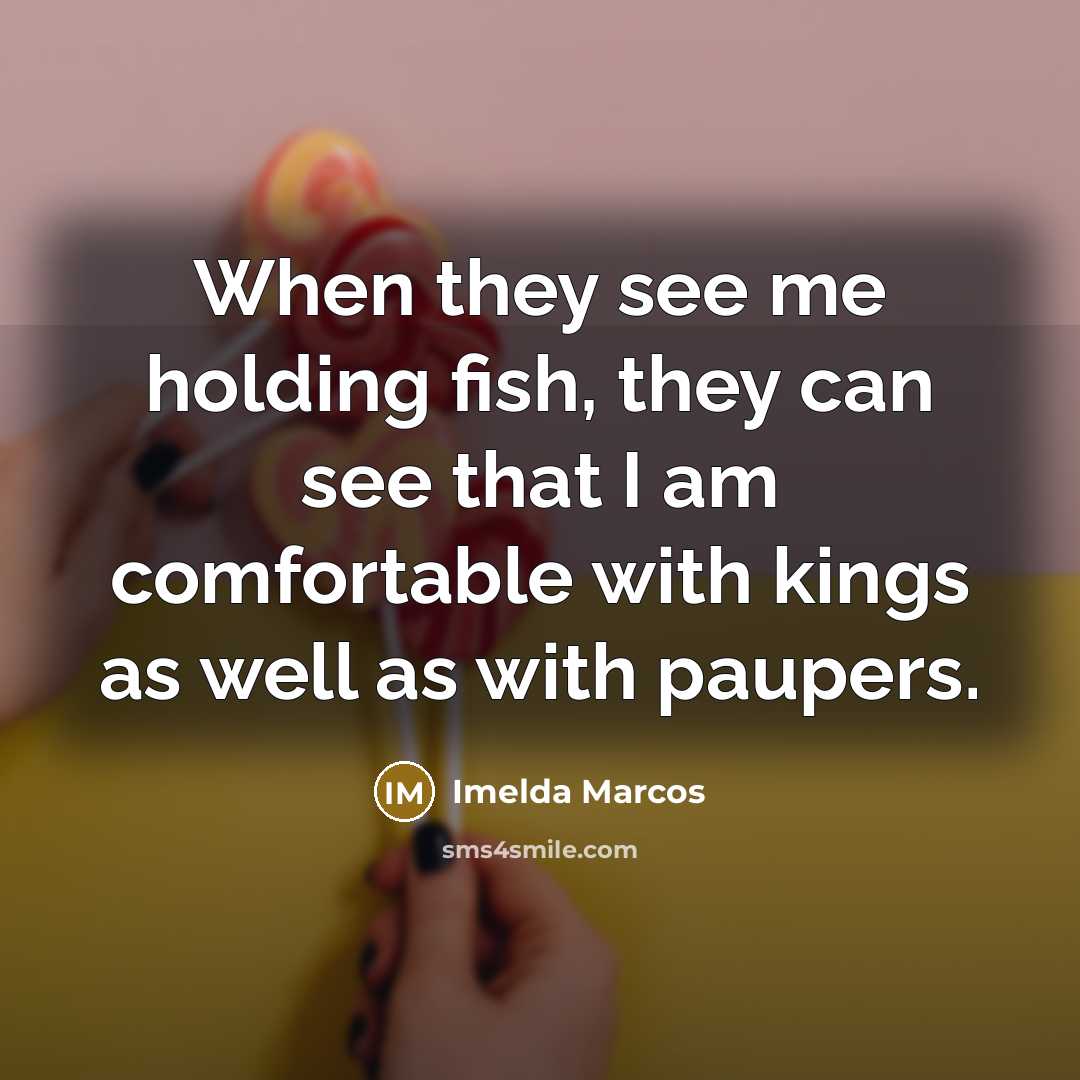 “When they see me holding fish, they can see that…” quote by Imelda Marcos