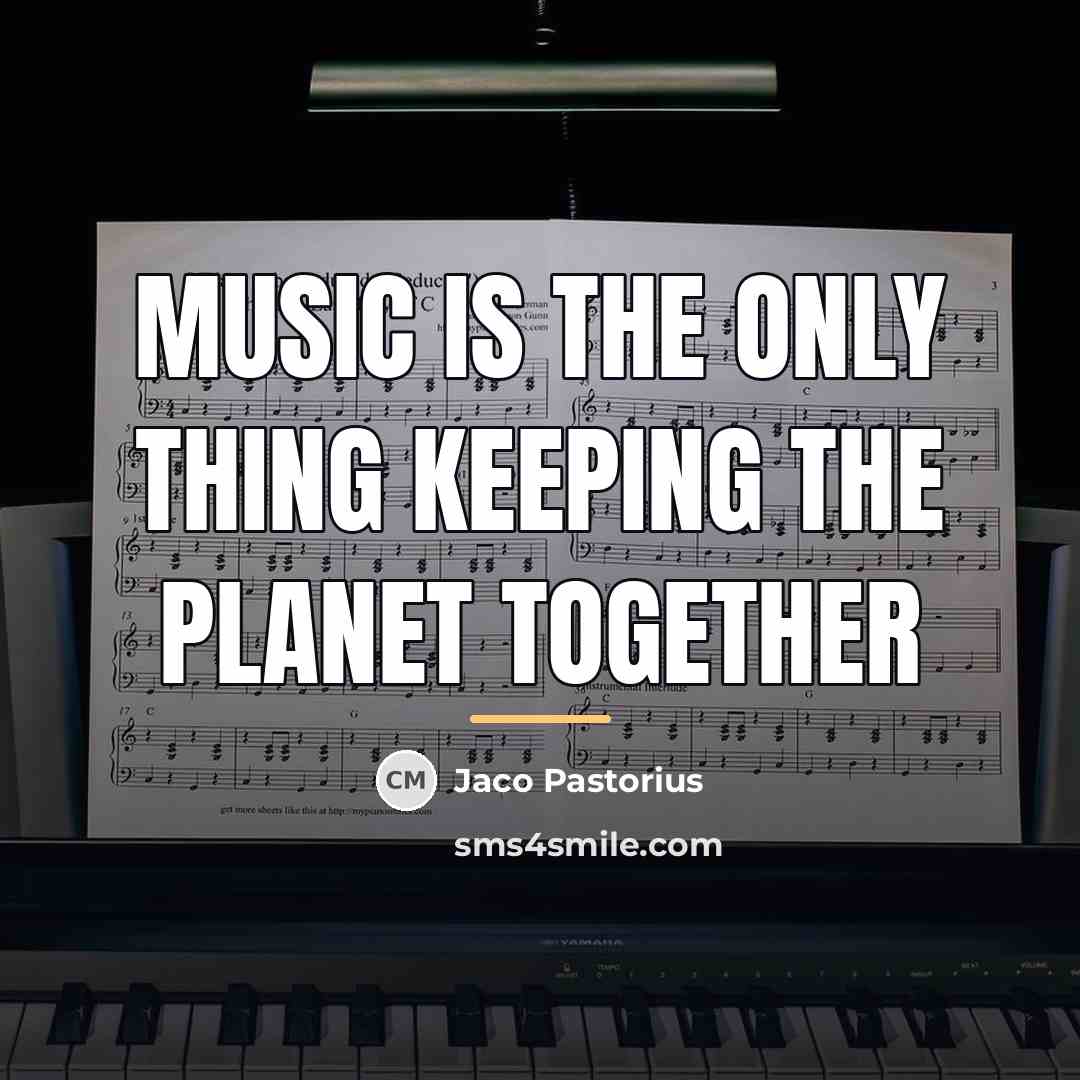 “Music is the only thing keeping the planet together…” quote by Jaco Pastorius