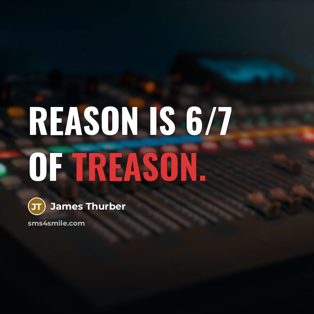 “Reason is 6/7 of treason.…” quote by James Thurber