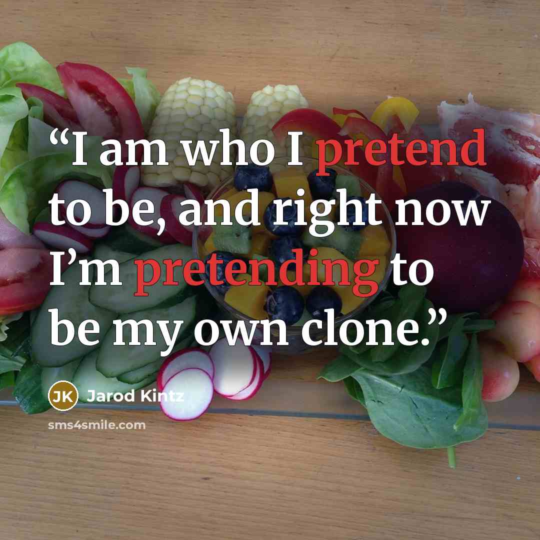 “I am who I pretend to be, and right now I’m pretending to be my own clone.” quote by Jarod Kintz