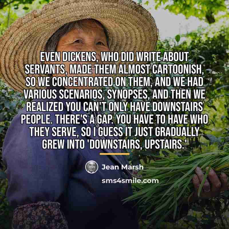 “Even Dickens, who did write about servants, made them almost…” quote by Jean Marsh