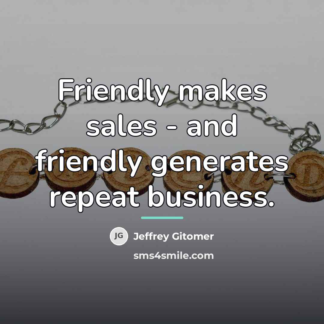 “Friendly makes sales - and friendly generates repeat business.…” quote by Jeffrey Gitomer