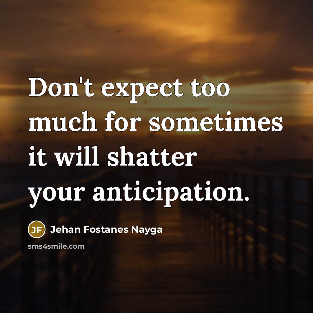 “Don't expect too much for sometimes it will shatter your…” quote by Jehan Fostanes Nayga