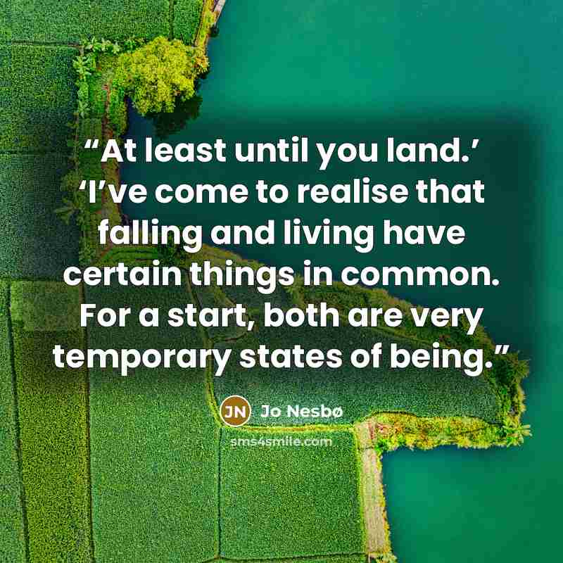 “At least until you land.’ ‘I’ve come to realise that falling and living have certain things in common. For a start, both are very temporary states of being.” quote by Jo Nesbø
