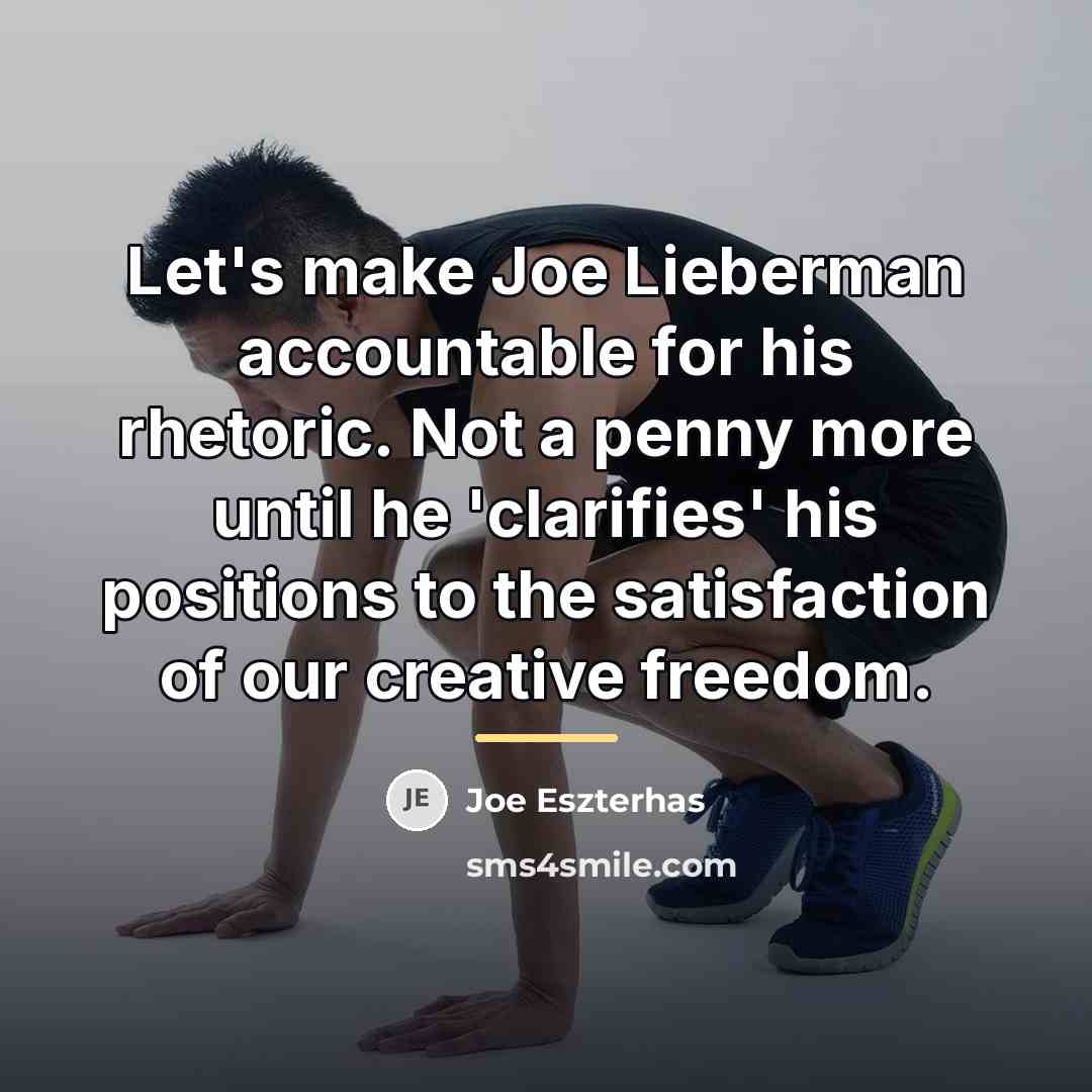 “Let's make Joe Lieberman accountable for his rhetoric. Not a…” quote by Joe Eszterhas