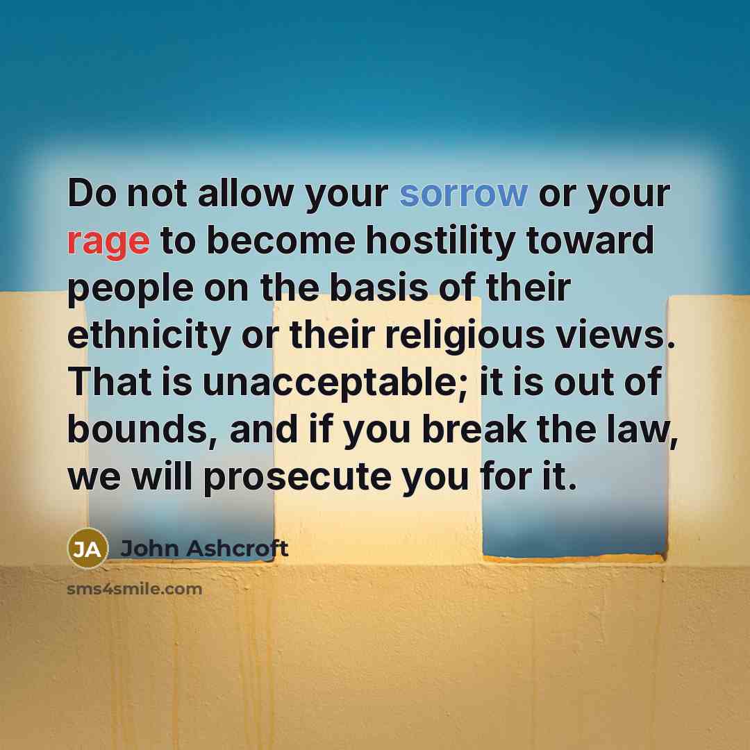 “Do not allow your sorrow or your rage to become…” quote by John Ashcroft