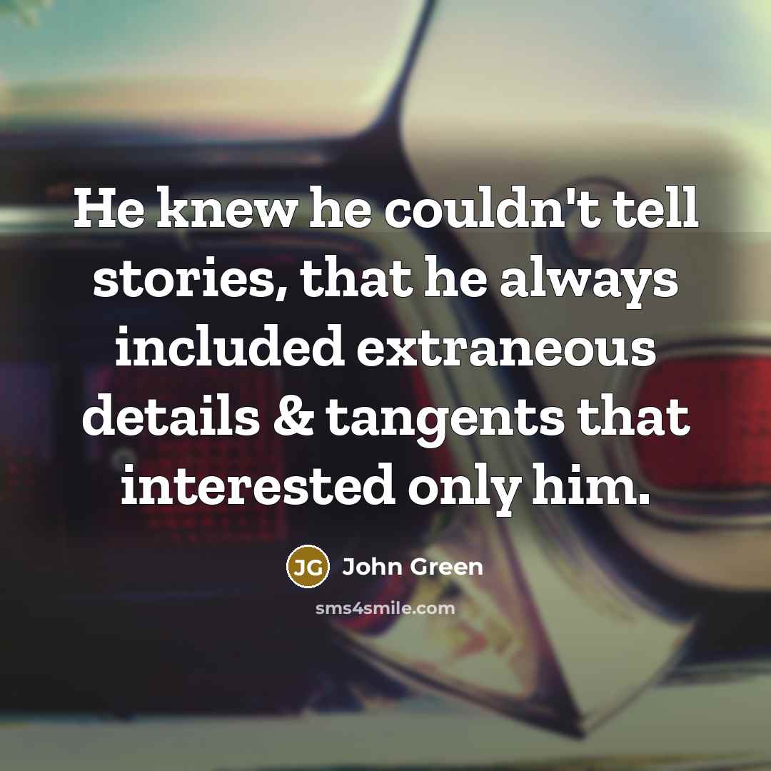 “He knew he couldn't tell stories, that he always included…” quote by John Green