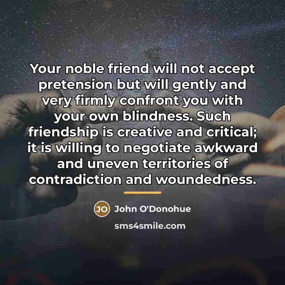 “Your noble friend will not accept pretension but will gently…” quote by John O'Donohue