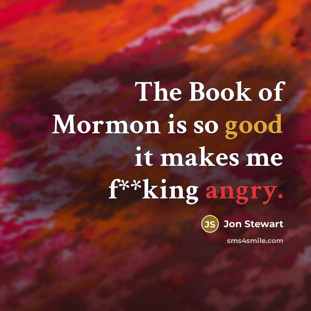 “The Book of Mormon is so good it makes me…” quote by Jon Stewart
