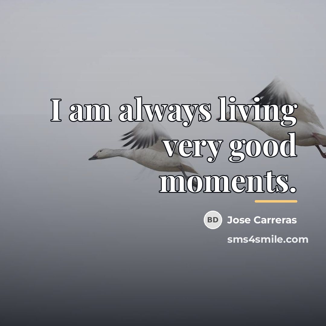 “I am always living very good moments.…” quote by Jose Carreras