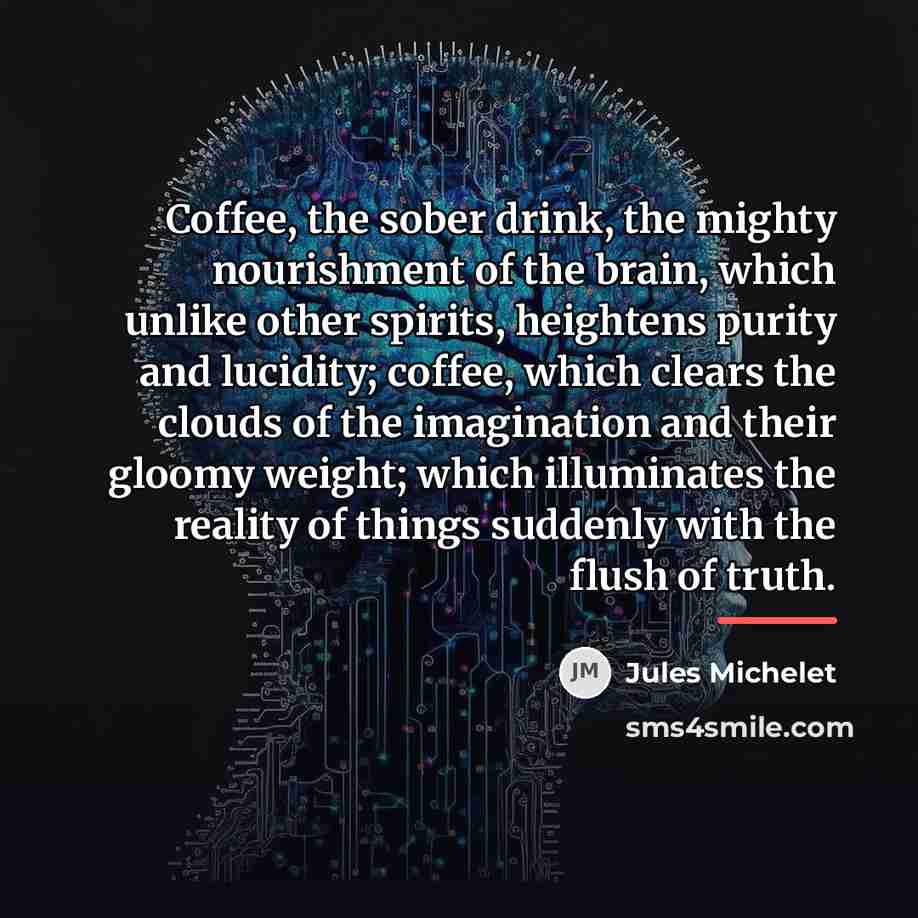 “Coffee, the sober drink, the mighty nourishment of the brain,…” quote by Jules Michelet