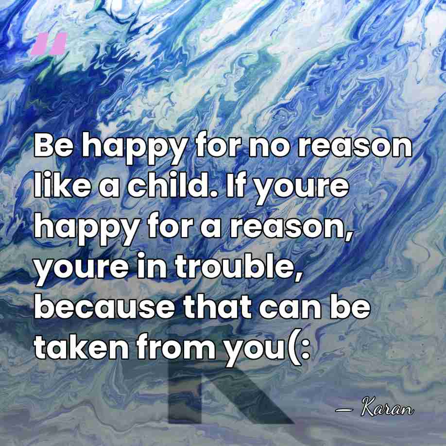 Be happy for no reason like a child. If youre happy for&hellip; - Karan