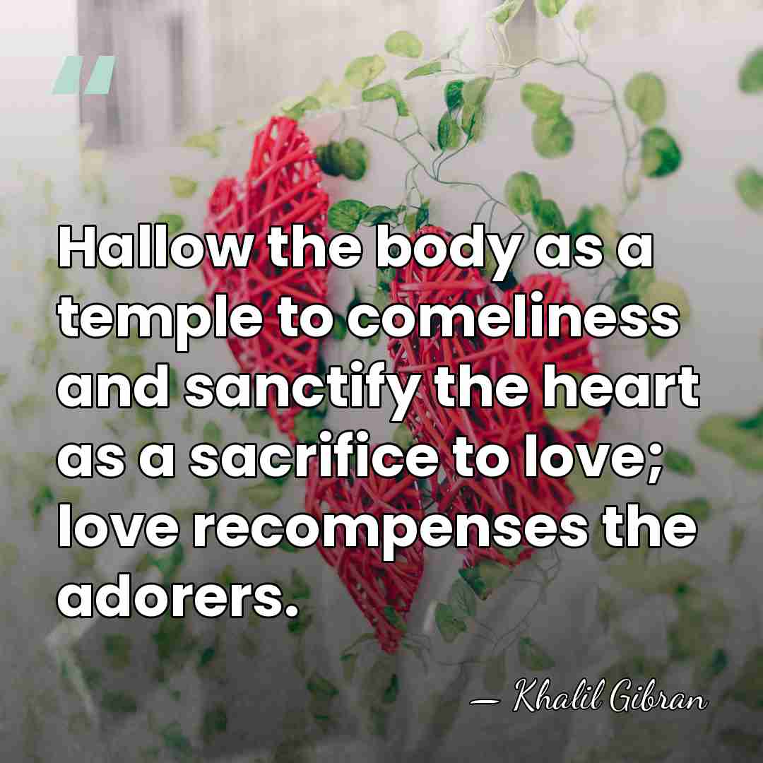Hallow the body as a temple to comeliness and sanctify the heart&hellip; - Khalil Gibran