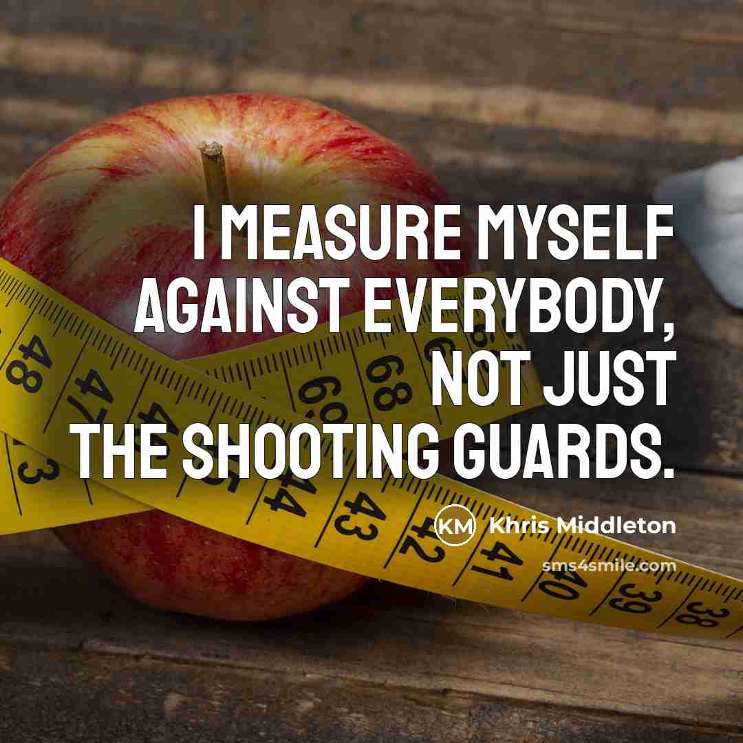 “I measure myself against everybody, not just the shooting guards.…” quote by Khris Middleton