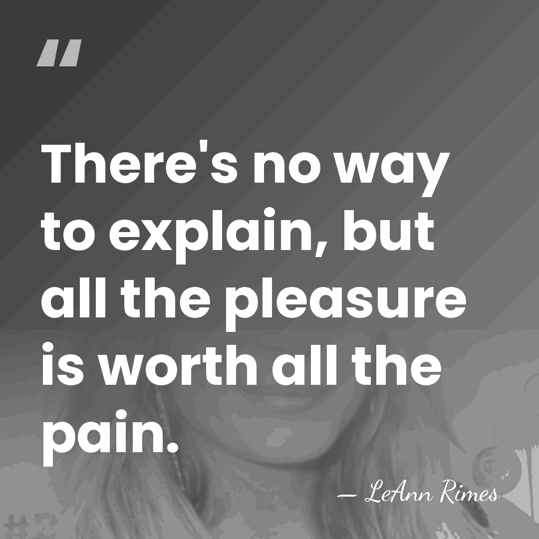 There's no way to explain, but all the pleasure is worth all&hellip; - LeAnn Rimes