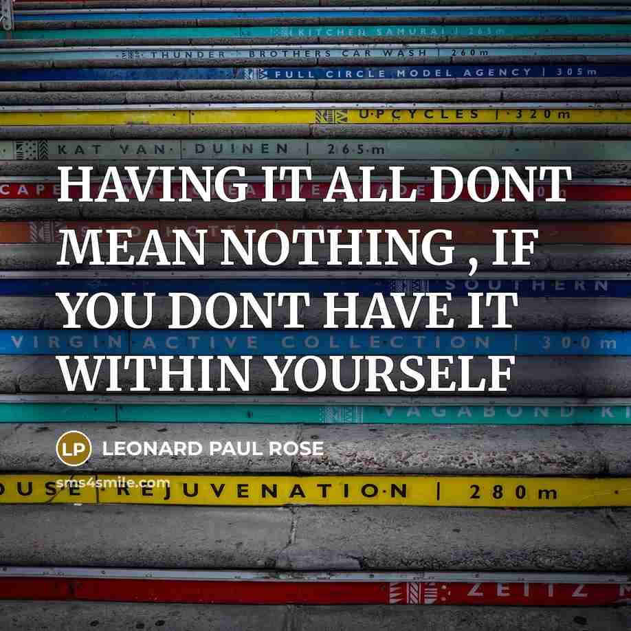 “HAVING IT ALL DONT MEAN NOTHING , IF YOU DONT…” quote by LEONARD PAUL ROSE