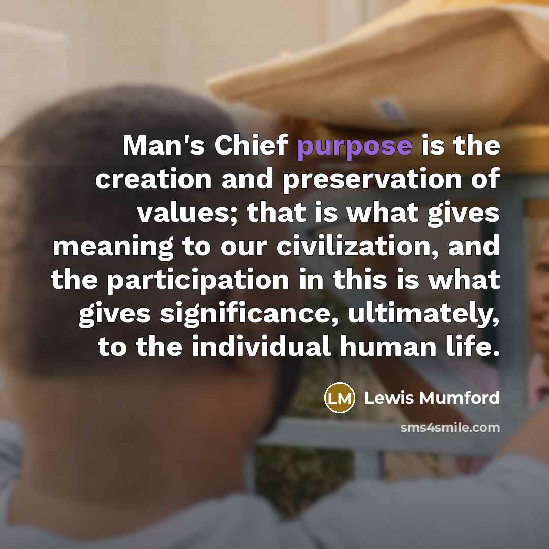 “Man's Chief purpose is the creation and preservation of values;…” quote by Lewis Mumford