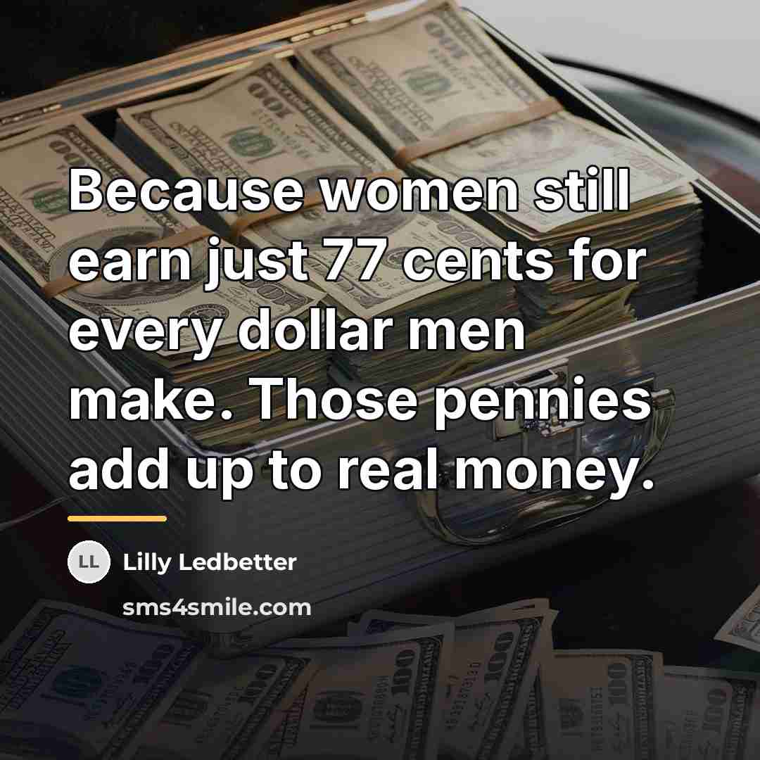 “Because women still earn just 77 cents for every dollar…” quote by Lilly Ledbetter