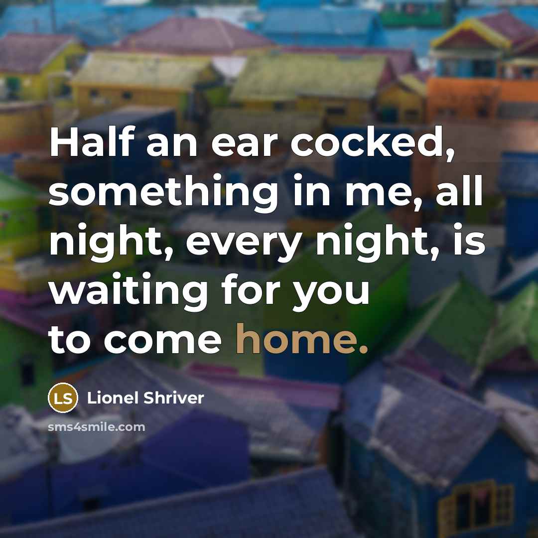 “Half an ear cocked, something in me, all night, every…” quote by Lionel Shriver