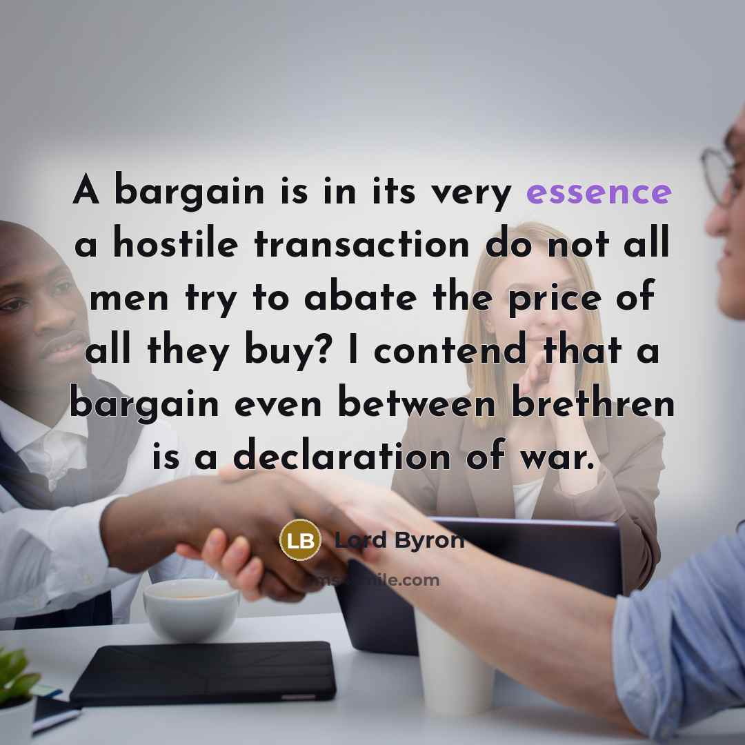 “A bargain is in its very essence a hostile transaction…” quote by Lord Byron