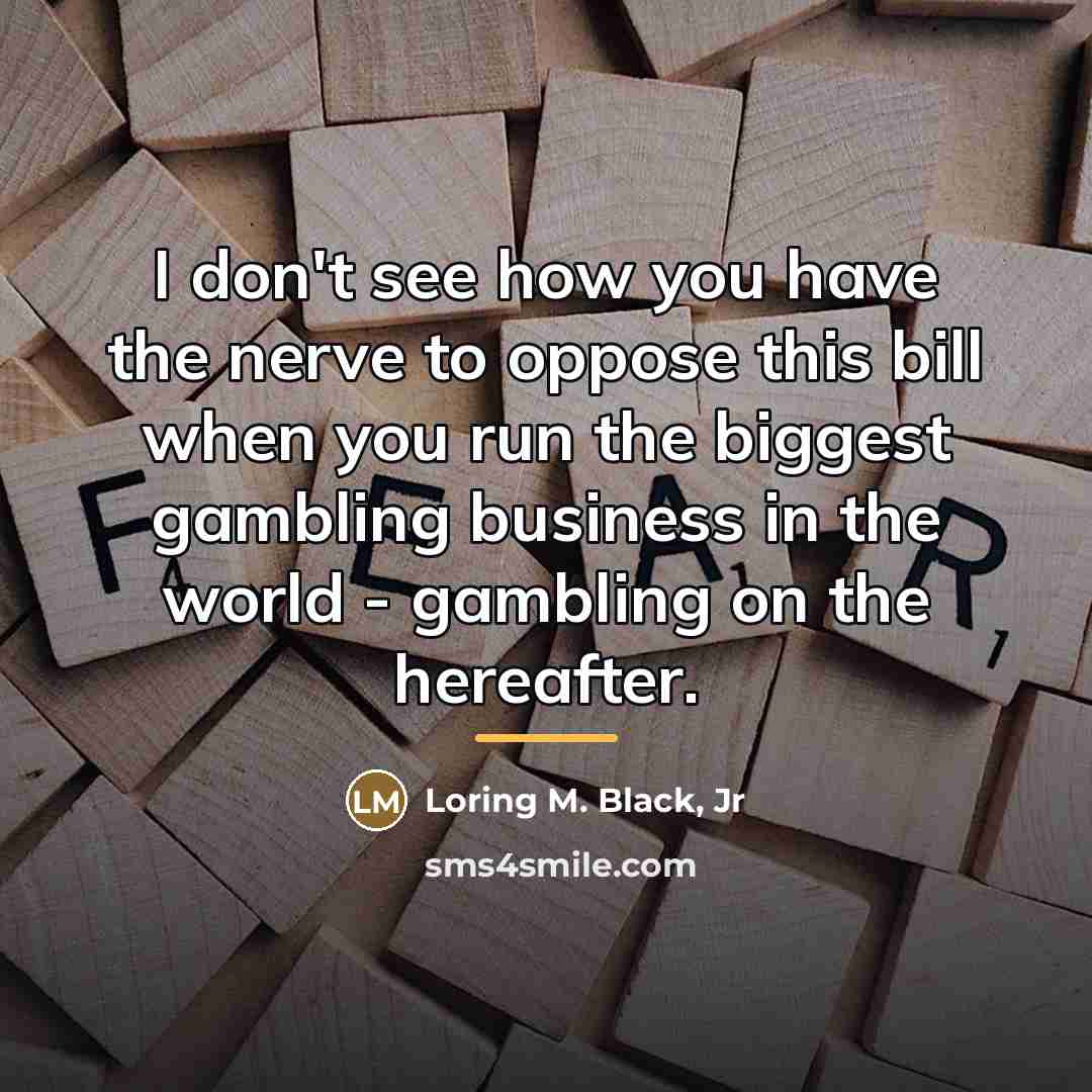 “I don't see how you have the nerve to oppose…” quote by Loring M. Black Jr