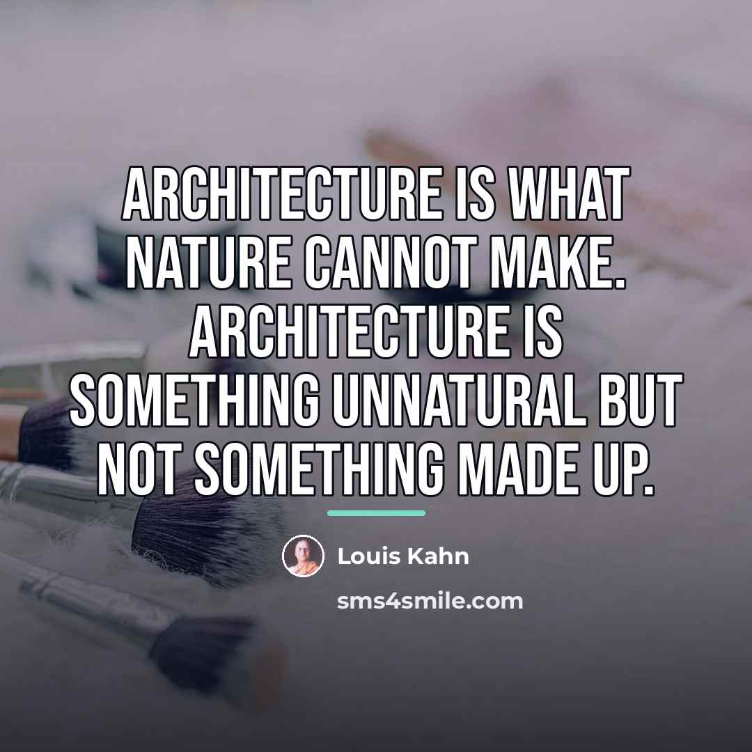 “Architecture is what nature cannot make. Architecture is something unnatural…” quote by Louis Kahn