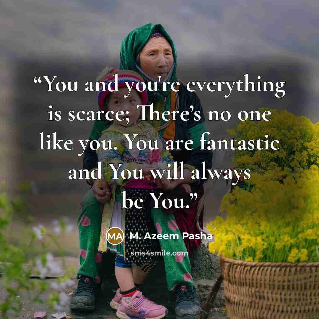 “You and you're everything is scarce; There’s no one like you. You are fantastic and You will always be You.” quote by M. Azeem Pasha
