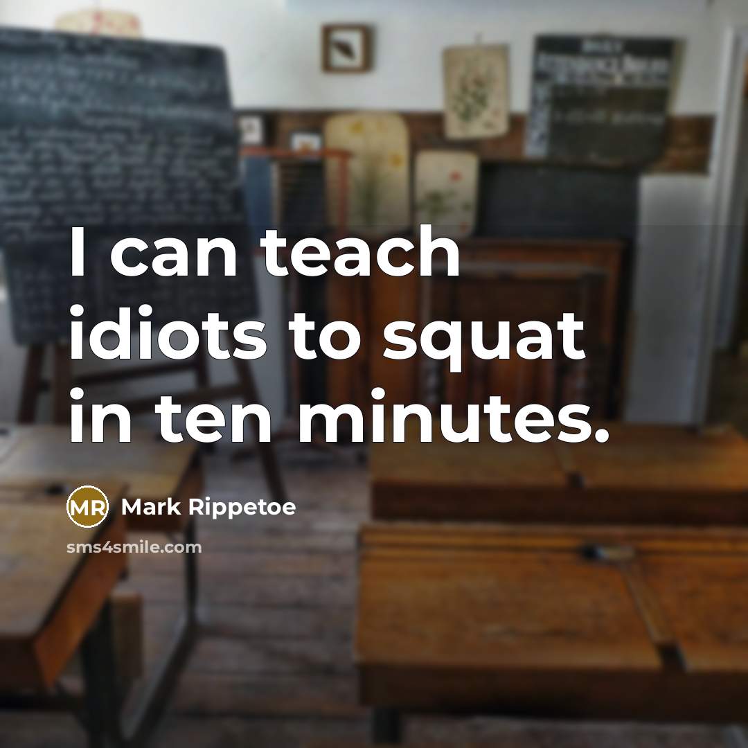 “I can teach idiots to squat in ten minutes.…” quote by Mark Rippetoe