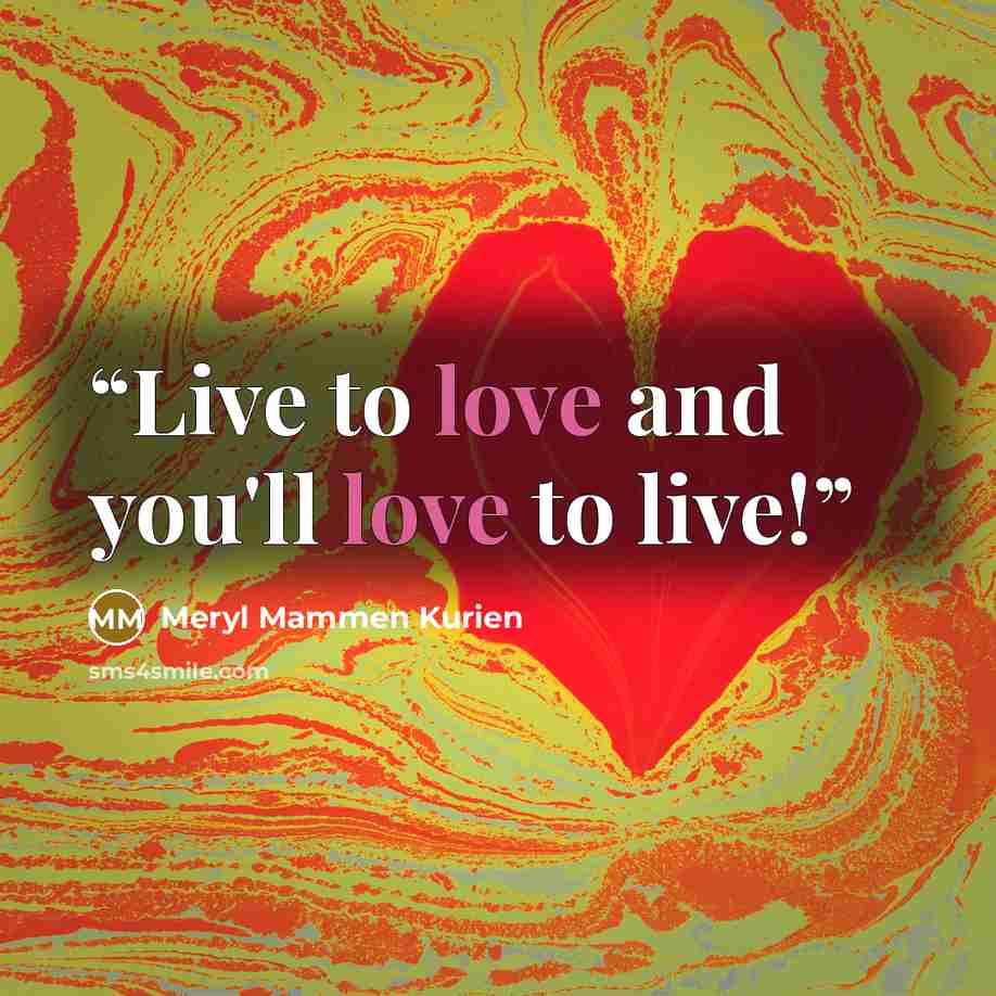 “Live to love and you'll love to live!” quote by Meryl Mammen Kurien