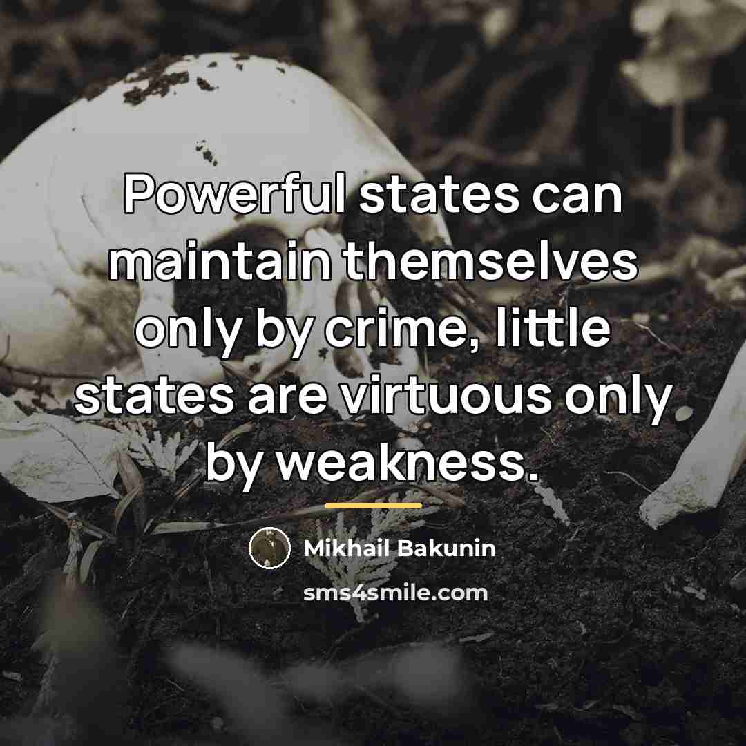 “Powerful states can maintain themselves only by crime, little states…” quote by Mikhail Bakunin