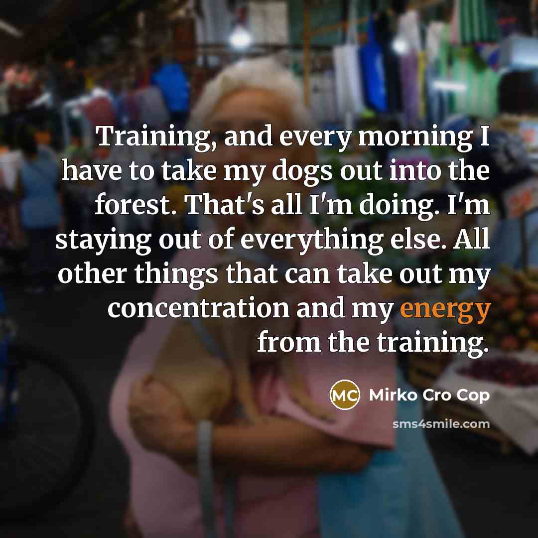 “Training, and every morning I have to take my dogs…” quote by Mirko Cro Cop