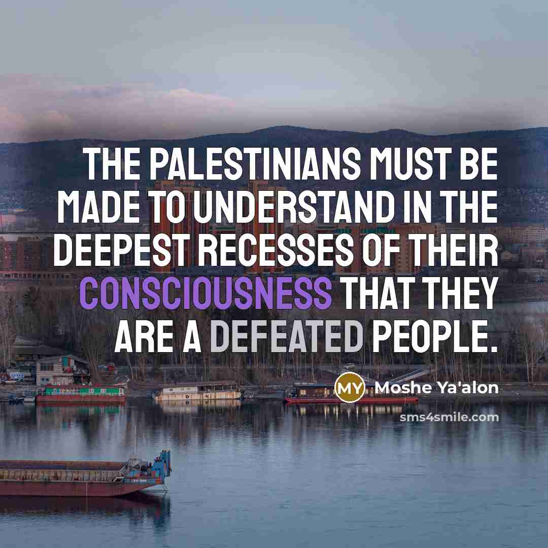 “The Palestinians must be made to understand in the deepest…” quote by Moshe Ya'alon
