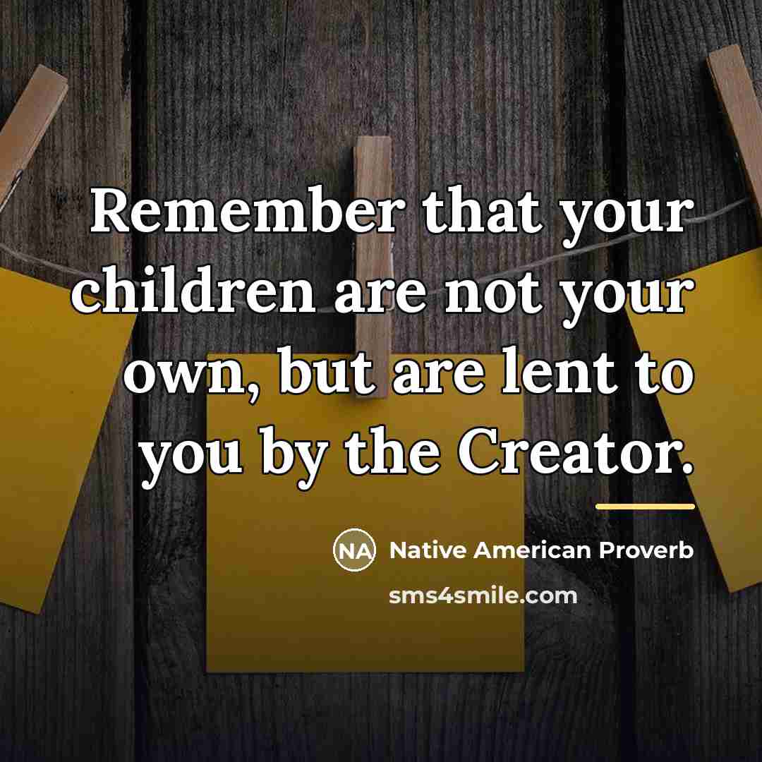 “Remember that your children are not your own, but are…” quote by Native American Proverb