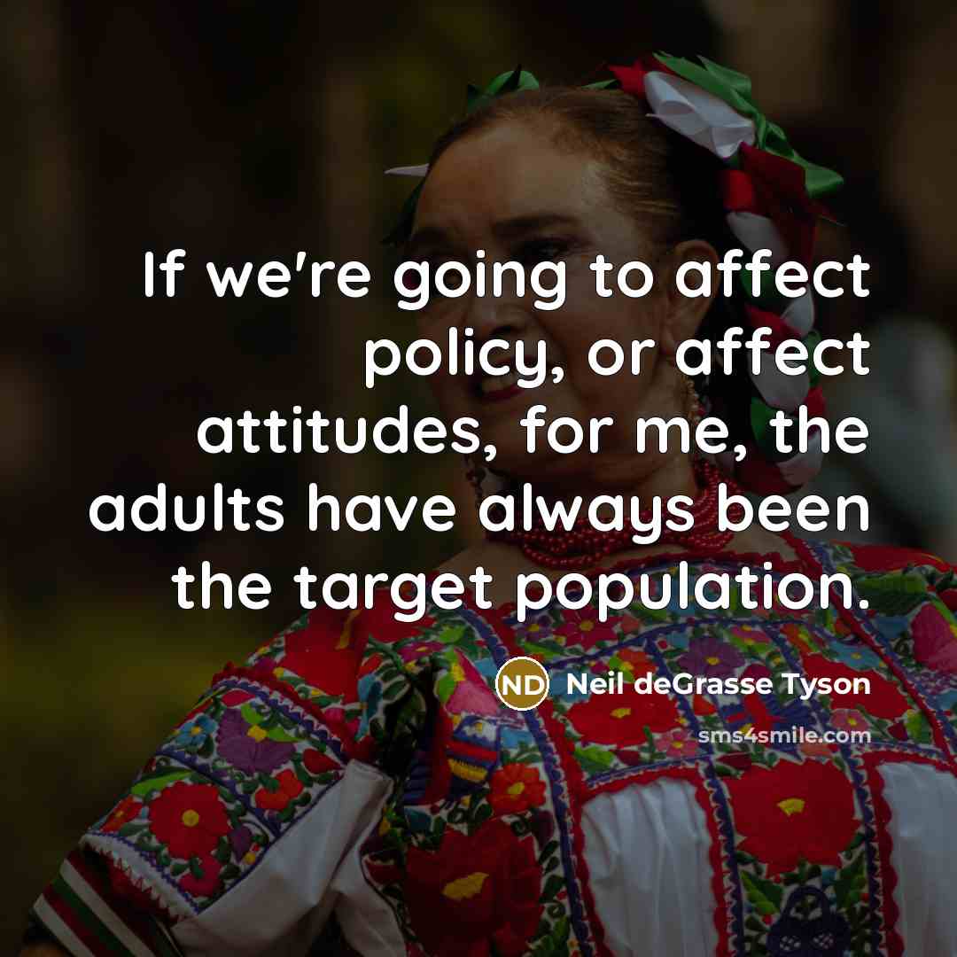 “If we're going to affect policy, or affect attitudes, for…” quote by Neil deGrasse Tyson