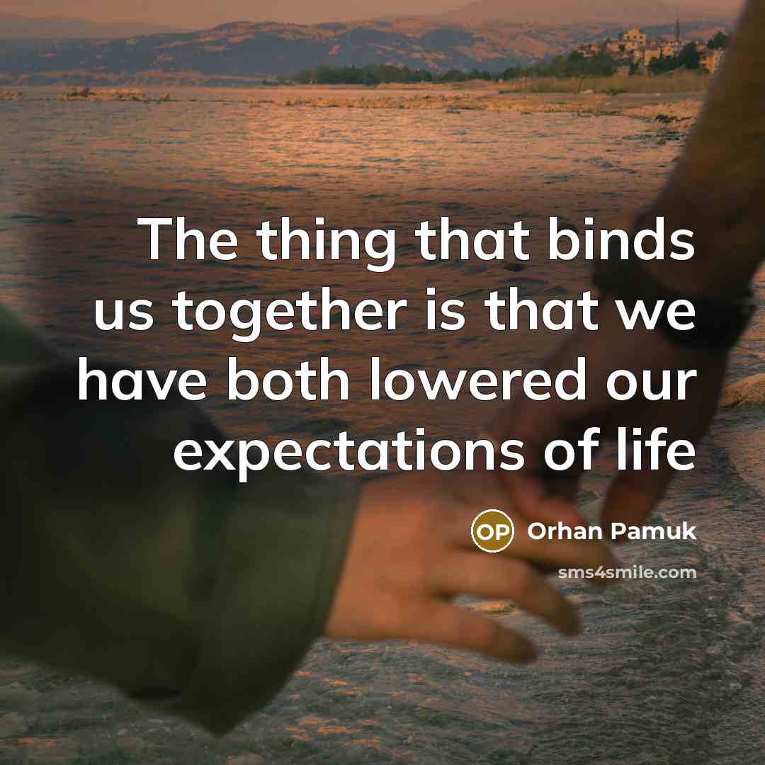 “The thing that binds us together is that we have…” quote by Orhan Pamuk
