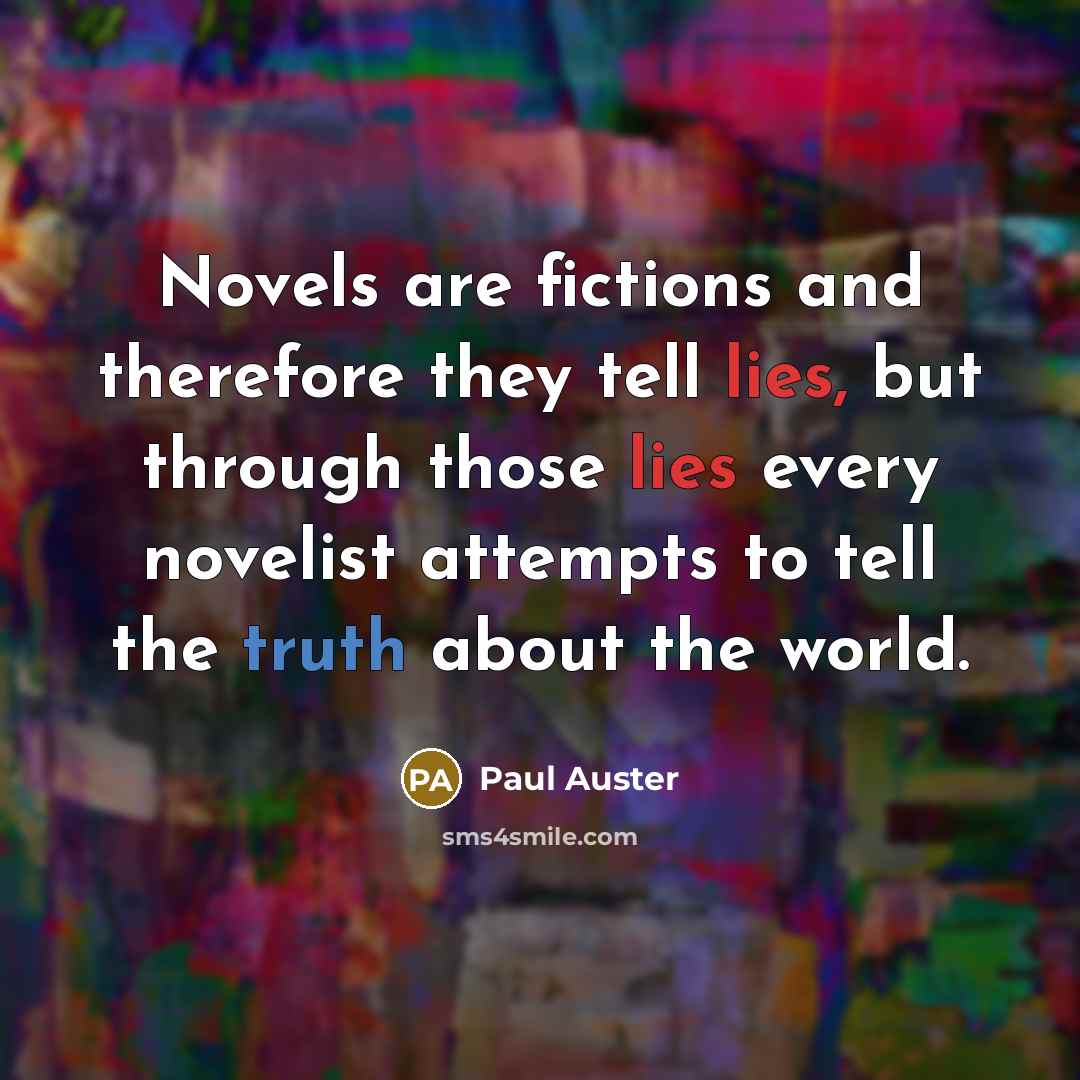 “Novels are fictions and therefore they tell lies, but through…” quote by Paul Auster