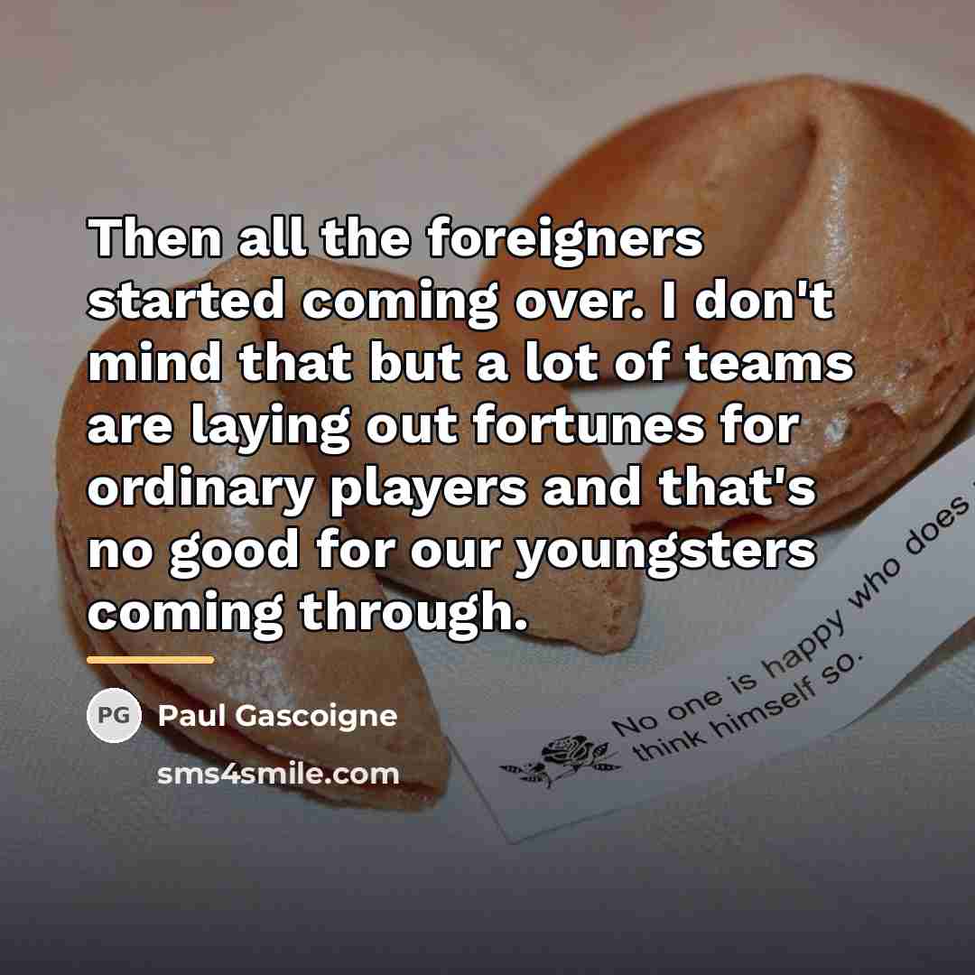 “Then all the foreigners started coming over. I don't mind…” quote by Paul Gascoigne